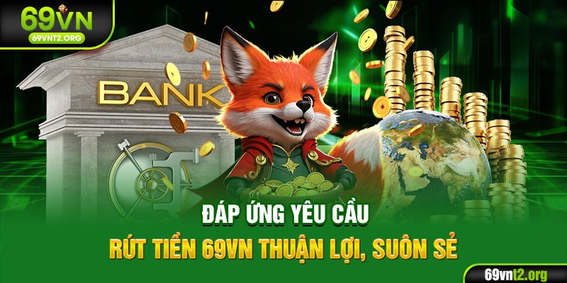 Đáp ứng yêu cầu rút tiền 69VN thuận lợi, suôn sẻ