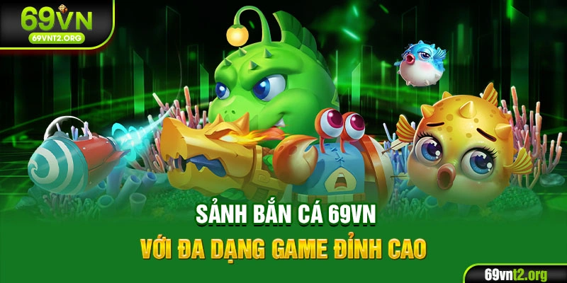 Sảnh bắn cá 69VN với đa dạng game đỉnh cao