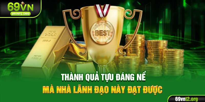 Thành quả tựu đáng nể mà nhà lãnh đạo này đạt được